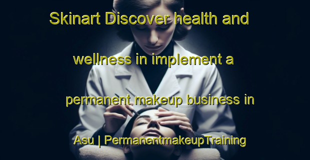 Skinart Discover health and wellness in implement a permanent makeup business in Asu | PermanentmakeupTraining | PermanentmakeupClasses | SkinartTraining-Islamic Republic of Iran